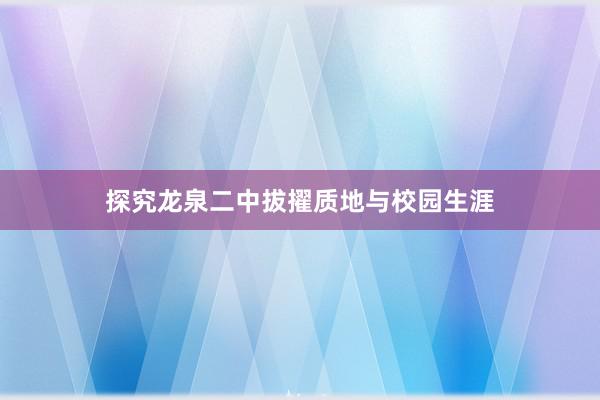 探究龙泉二中拔擢质地与校园生涯